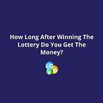 how long after winning the lottery do you get the money